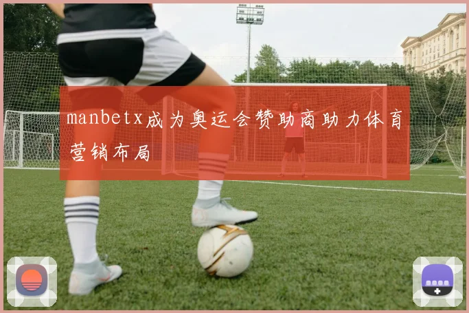 manbetx成为奥运会赞助商助力体育营销布局