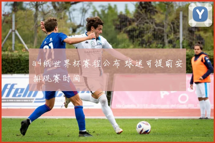 a4纸世界杯赛程公布 球迷可提前安排观赛时间