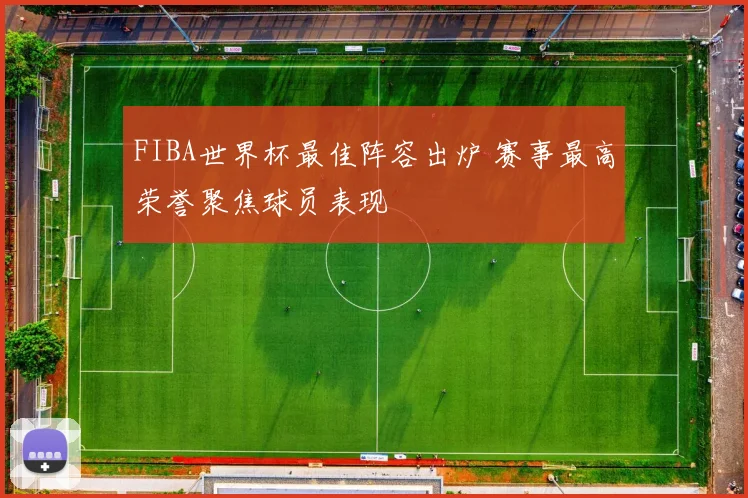 FIBA世界杯最佳阵容出炉 赛事最高荣誉聚焦球员表现