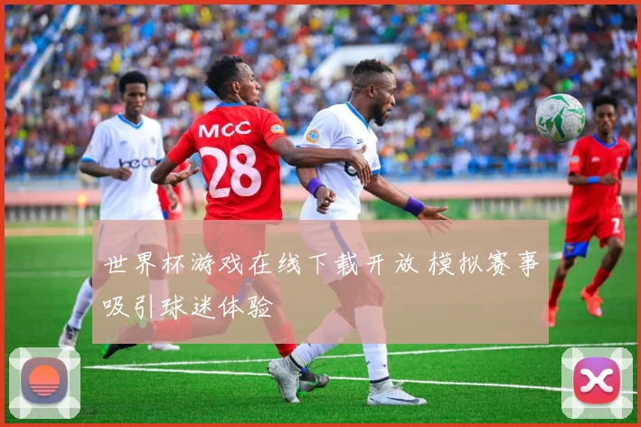 世界杯游戏在线下载开放 模拟赛事吸引球迷体验