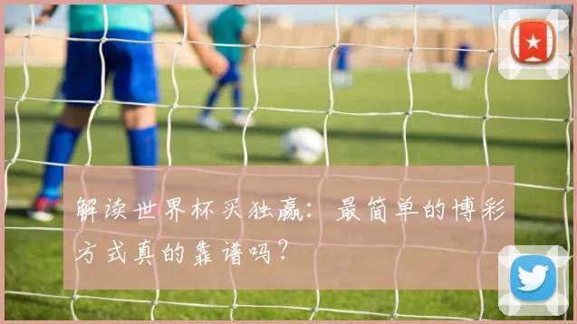 解读世界杯买独赢：最简单的博彩方式真的靠谱吗？