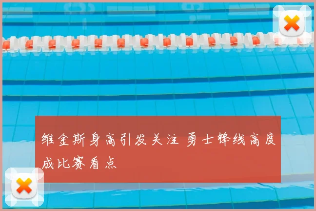 维金斯身高引发关注 勇士锋线高度成比赛看点