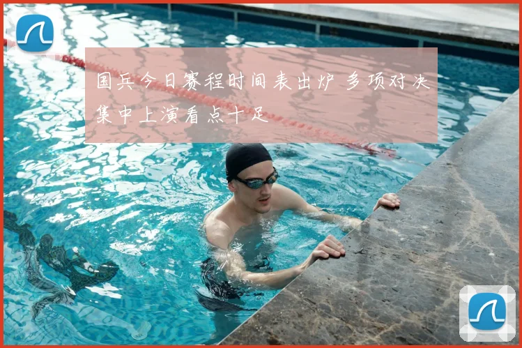 国兵今日赛程时间表出炉 多项对决集中上演看点十足