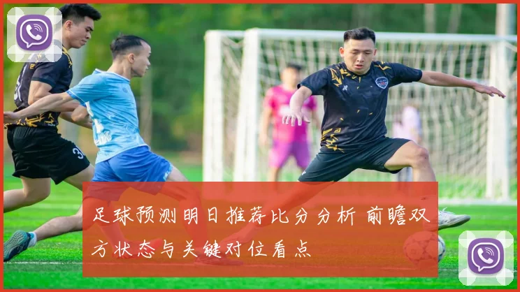 足球预测明日推荐比分分析 前瞻双方状态与关键对位看点