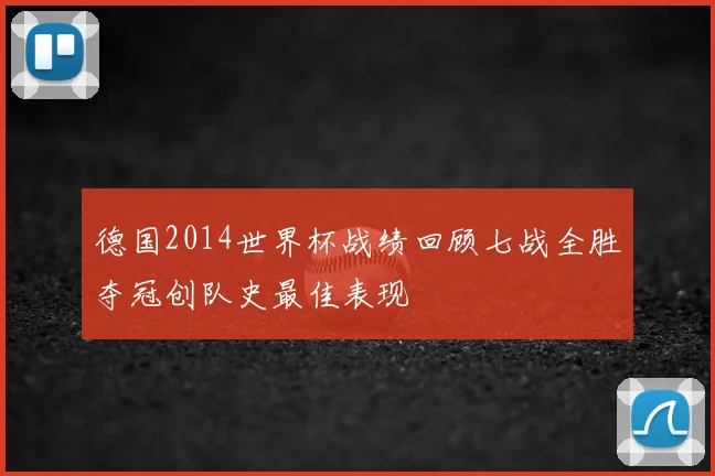 德国2014世界杯战绩回顾七战全胜夺冠创队史最佳表现