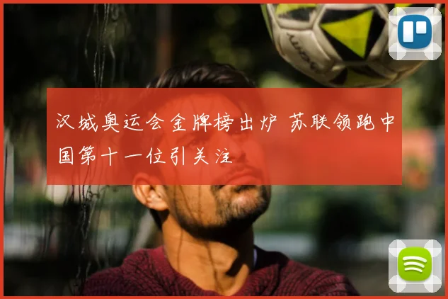 汉城奥运会金牌榜出炉 苏联领跑中国第十一位引关注