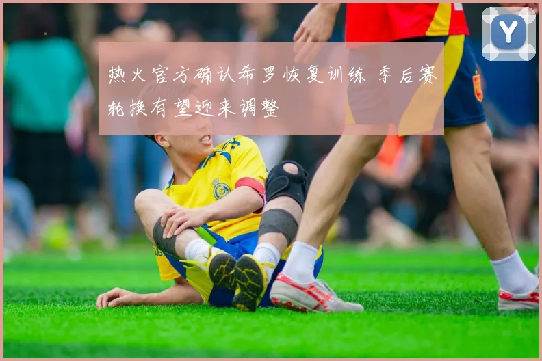 热火官方确认希罗恢复训练 季后赛轮换有望迎来调整