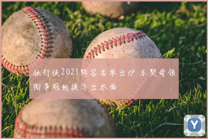 独行侠2021阵容名单出炉 东契奇领衔争冠轮换浮出水面
