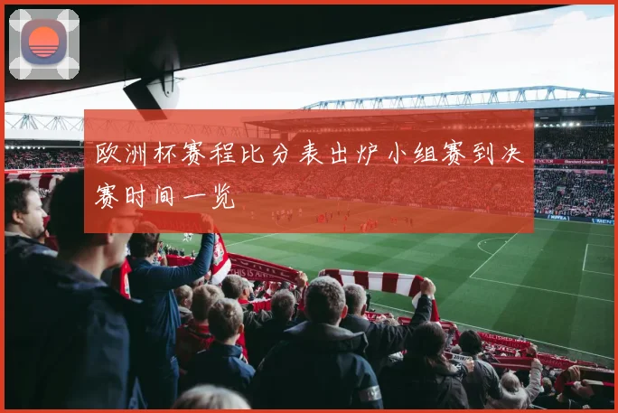 欧洲杯赛程比分表出炉小组赛到决赛时间一览