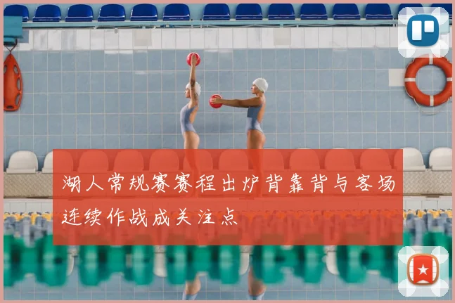 湖人常规赛赛程出炉背靠背与客场连续作战成关注点