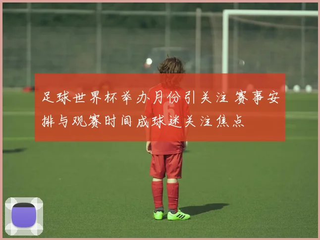 足球世界杯举办月份引关注 赛事安排与观赛时间成球迷关注焦点