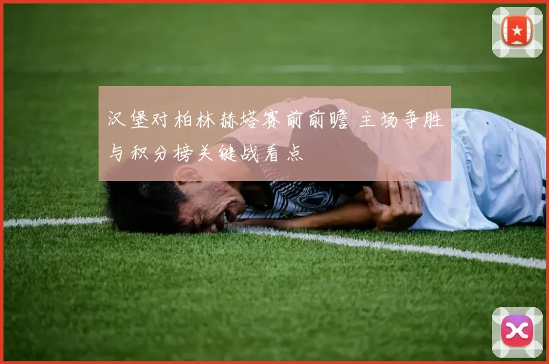 汉堡对柏林赫塔赛前前瞻 主场争胜与积分榜关键战看点