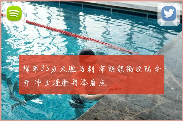 绿军33分大胜马刺 布朗领衔攻防全开 冲击连胜再添看点