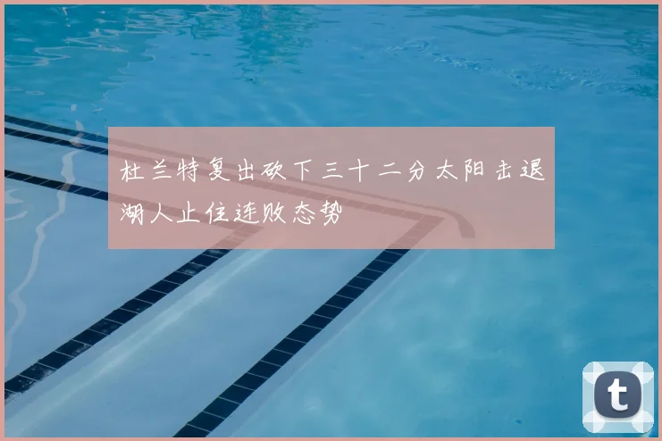 杜兰特复出砍下三十二分太阳击退湖人止住连败态势