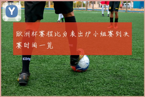 欧洲杯赛程比分表出炉小组赛到决赛时间一览