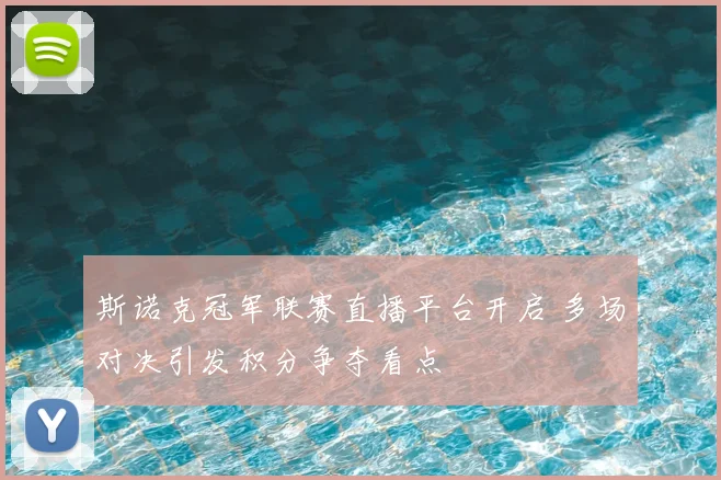 斯诺克冠军联赛直播平台开启 多场对决引发积分争夺看点