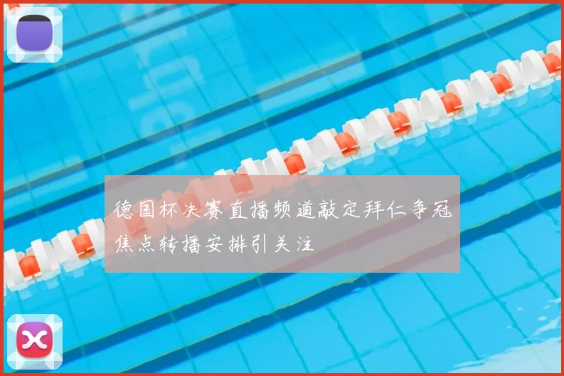 德国杯决赛直播频道敲定拜仁争冠焦点转播安排引关注