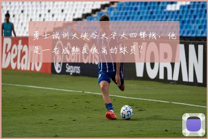 勇士试训大峡谷大学大四锋线，他是一名成熟度很高的球员？