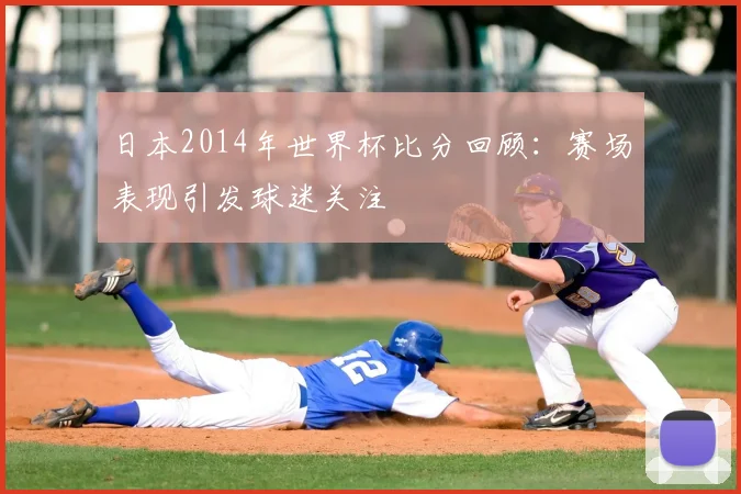 日本2014年世界杯比分回顾:赛场表现引发球迷关注