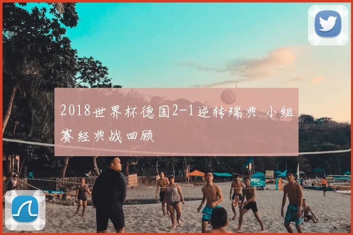 2018世界杯德国2-1逆转瑞典 小组赛经典战回顾