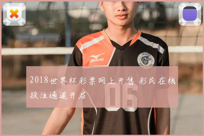 2018世界杯彩票网上开售 彩民在线投注通道开启