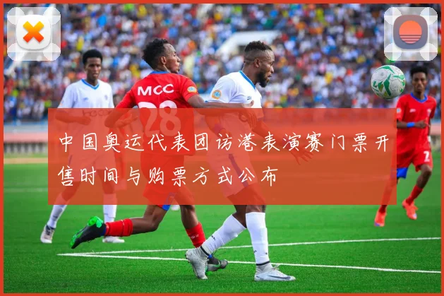 中国奥运代表团访港表演赛门票开售时间与购票方式公布