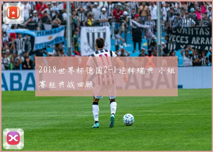 2018世界杯德国2-1逆转瑞典 小组赛经典战回顾