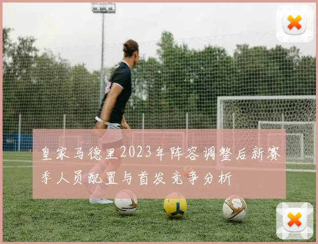 皇家马德里2023年阵容调整后新赛季人员配置与首发竞争分析