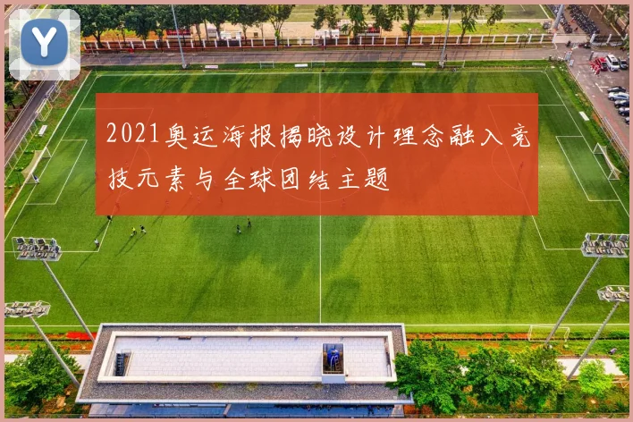 2021奥运海报揭晓设计理念融入竞技元素与全球团结主题