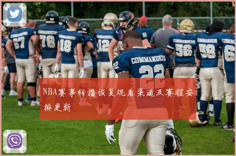 NBA赛事转播恢复观看渠道及赛程安排更新