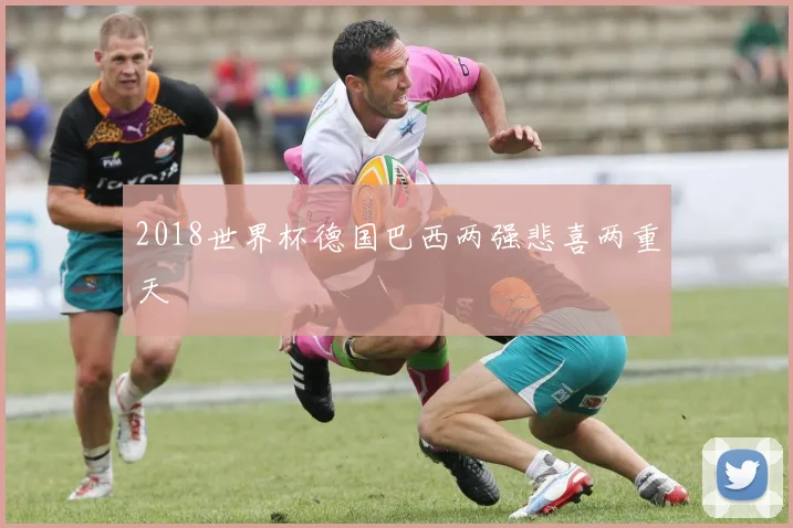 2018世界杯德国巴西两强悲喜两重天