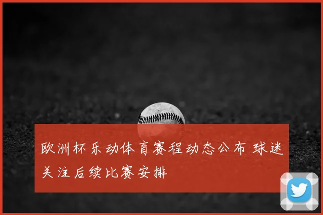 欧洲杯乐动体育赛程动态公布 球迷关注后续比赛安排