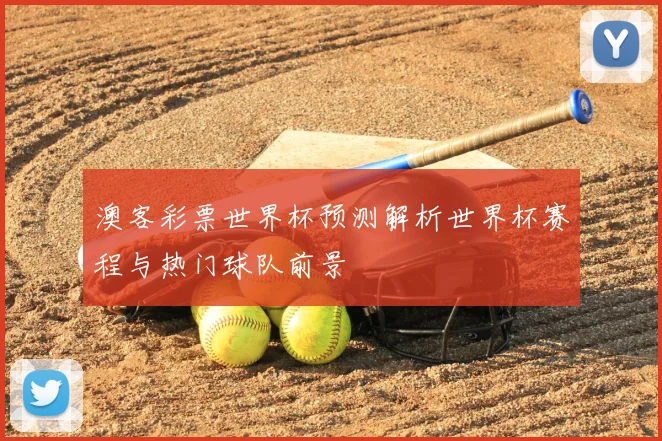 澳客彩票世界杯预测解析世界杯赛程与热门球队前景