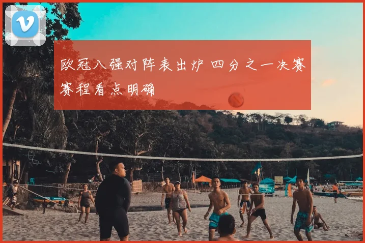 欧冠八强对阵表出炉 四分之一决赛赛程看点明确