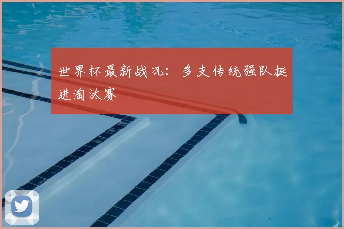 世界杯最新战况：多支传统强队挺进淘汰赛
