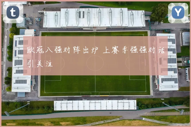 欧冠八强对阵出炉 上赛季强强对话引关注