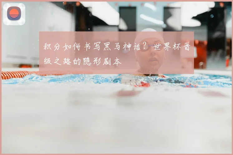 积分如何书写黑马神话?世界杯晋级之路的隐形剧本